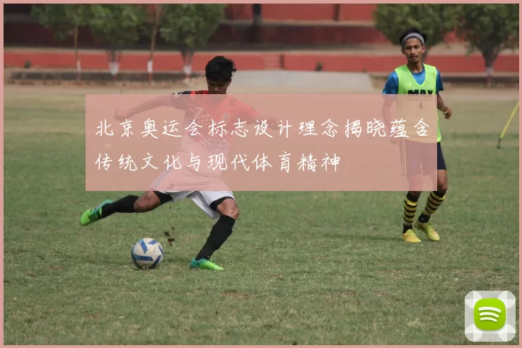 北京奥运会标志设计理念揭晓蕴含传统文化与现代体育精神