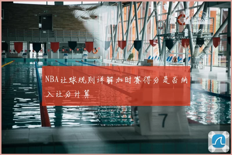 NBA让球规则详解加时赛得分是否纳入让分计算