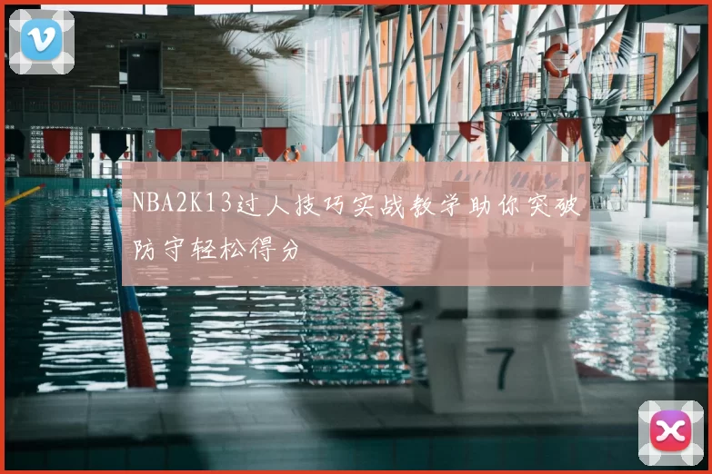 NBA2K13过人技巧实战教学助你突破防守轻松得分