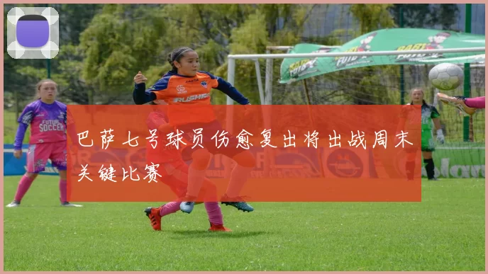 巴萨七号球员伤愈复出将出战周末关键比赛