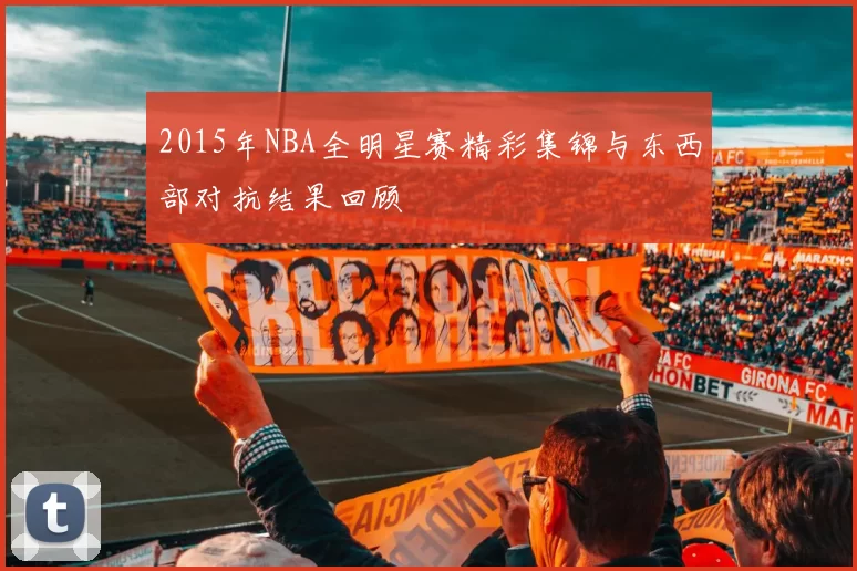 2015年NBA全明星赛精彩集锦与东西部对抗结果回顾
