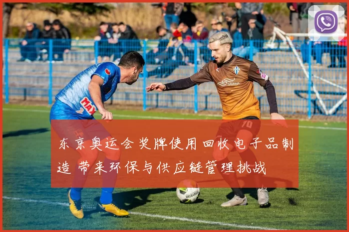 东京奥运会奖牌使用回收电子品制造 带来环保与供应链管理挑战