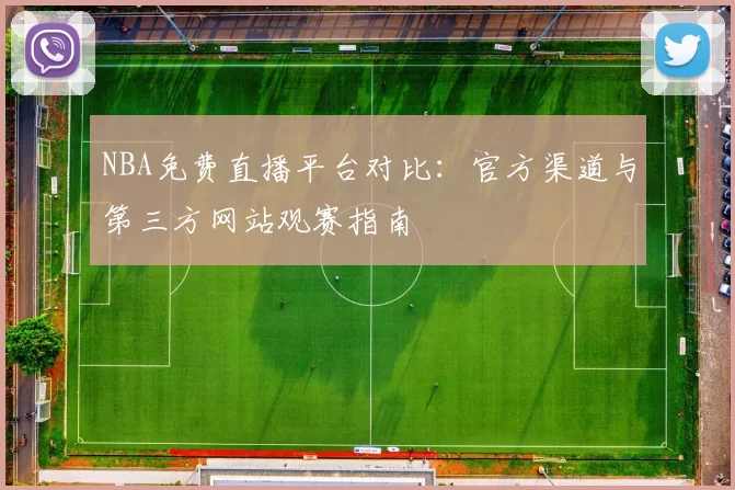 NBA免费直播平台对比：官方渠道与第三方网站观赛指南