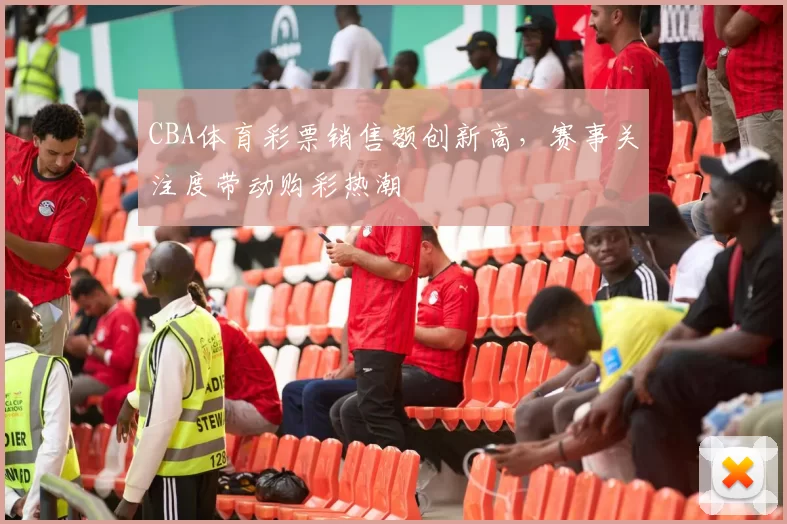 CBA体育彩票销售额创新高，赛事关注度带动购彩热潮