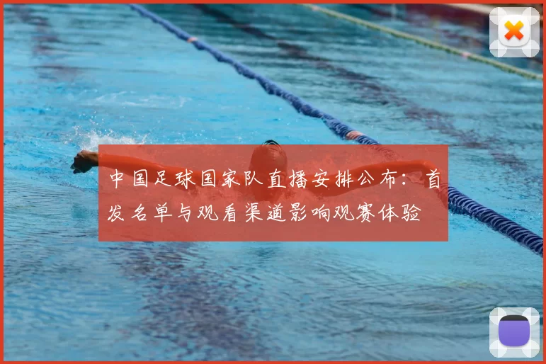 中国足球国家队直播安排公布：首发名单与观看渠道影响观赛体验
