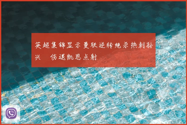 英超集锦显示曼联逆转绝杀热刺孙兴慜伤退凯恩点射