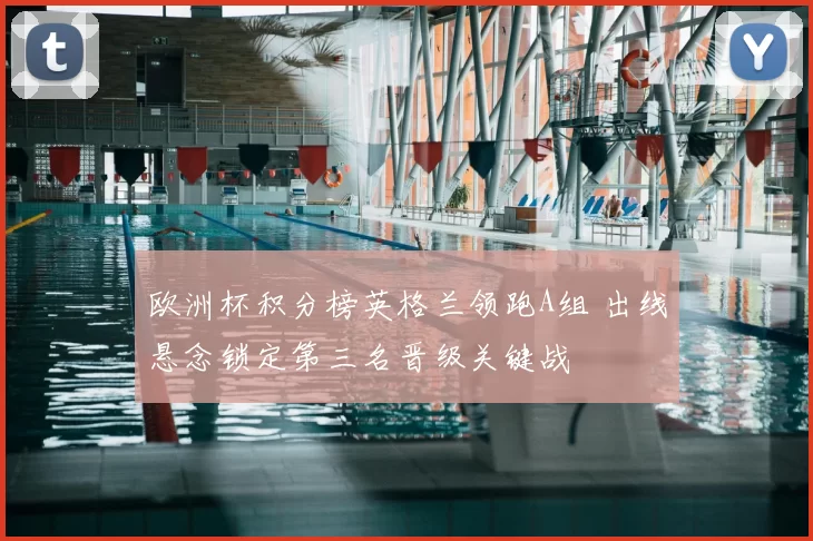 欧洲杯积分榜英格兰领跑A组 出线悬念锁定第三名晋级关键战