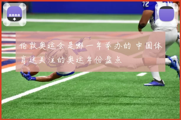 伦敦奥运会是哪一年举办的 中国体育迷关注的奥运年份盘点