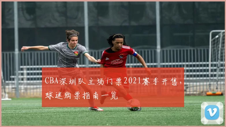CBA深圳队主场门票2021赛季开售,球迷购票指南一览
