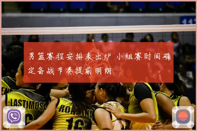 男篮赛程安排表出炉 小组赛时间确定备战节奏提前明朗