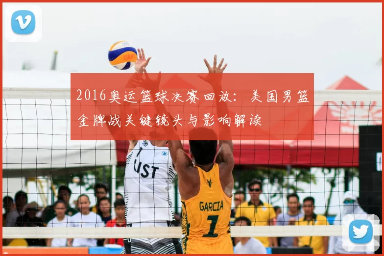 2016奥运篮球决赛回放：美国男篮金牌战关键镜头与影响解读