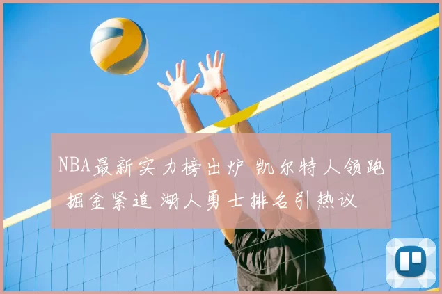 NBA最新实力榜出炉 凯尔特人领跑 掘金紧追 湖人勇士排名引热议