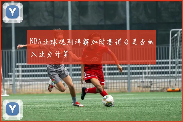 NBA让球规则详解加时赛得分是否纳入让分计算