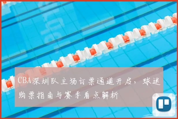 CBA深圳队主场订票通道开启，球迷购票指南与赛季看点解析