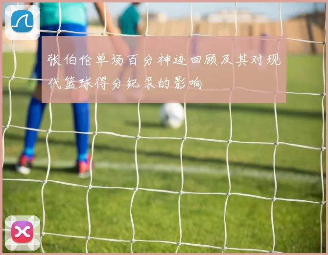 张伯伦单场百分神迹回顾及其对现代篮球得分纪录的影响