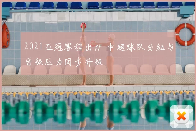 2021亚冠赛程出炉 中超球队分组与晋级压力同步升级