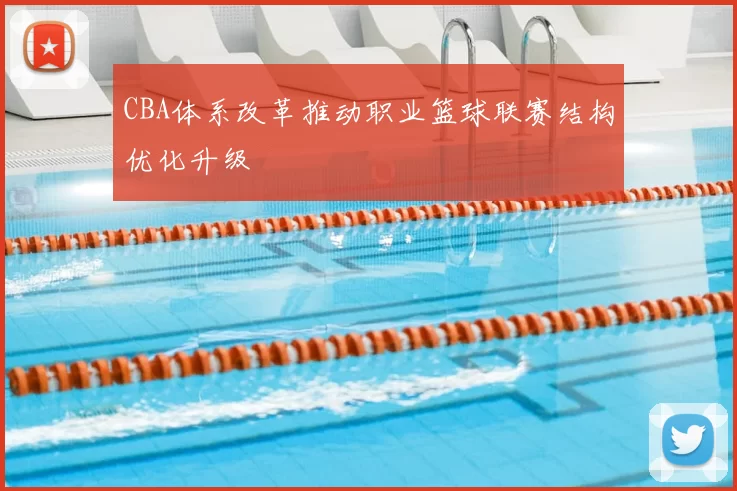 CBA体系改革推动职业篮球联赛结构优化升级