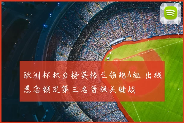 欧洲杯积分榜英格兰领跑A组 出线悬念锁定第三名晋级关键战