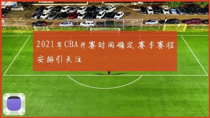 2021年CBA开赛时间确定 赛季赛程安排引关注