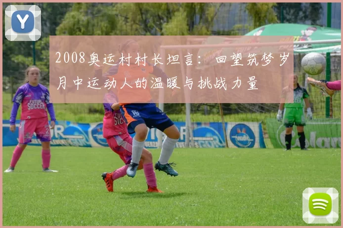 2008奥运村村长坦言：回望筑梦岁月中运动人的温暖与挑战力量