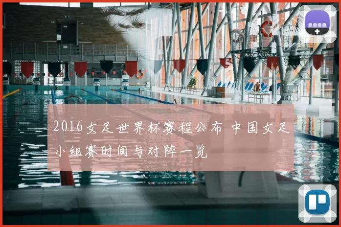2016女足世界杯赛程公布 中国女足小组赛时间与对阵一览