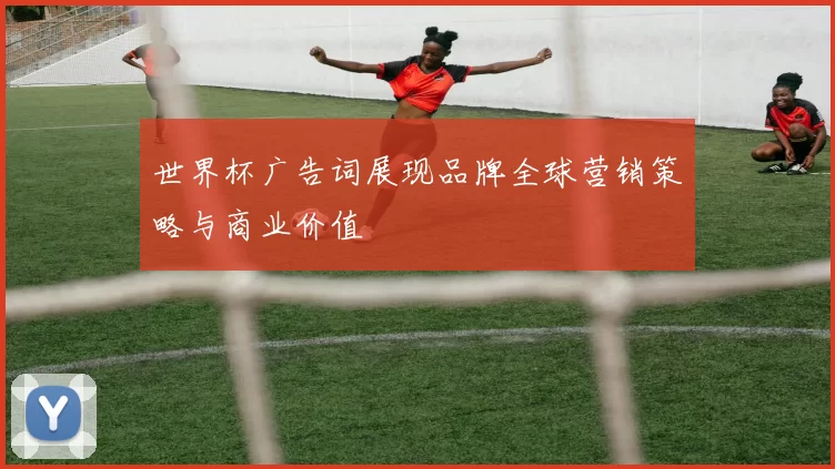 世界杯广告词展现品牌全球营销策略与商业价值