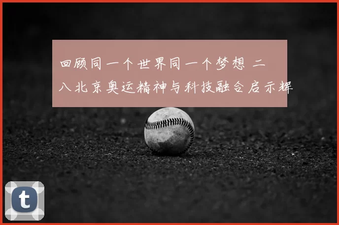 回顾同一个世界同一个梦想 二〇〇八北京奥运精神与科技融合启示辉煌