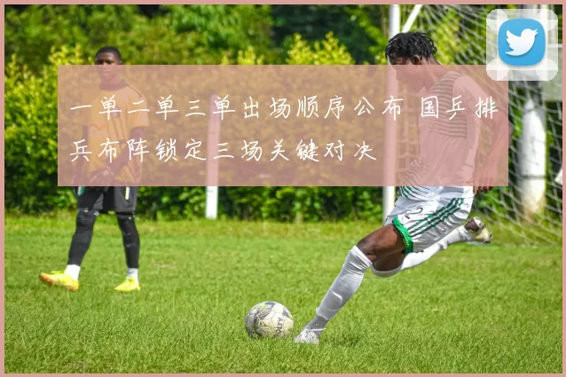 一单二单三单出场顺序公布 国乒排兵布阵锁定三场关键对决