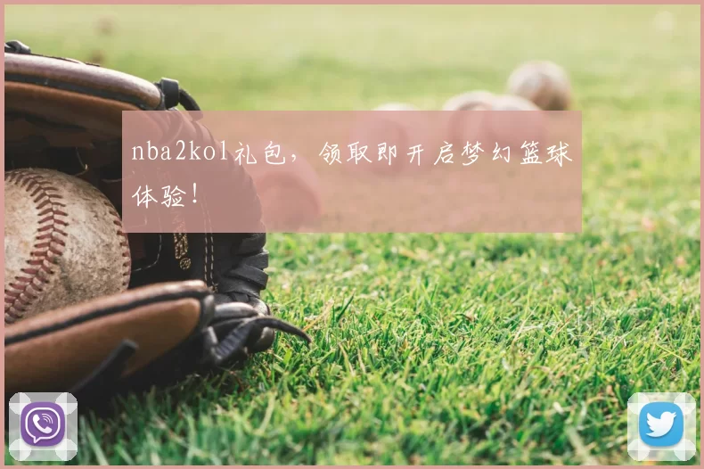 nba2kol礼包,领取即开启梦幻篮球体验!