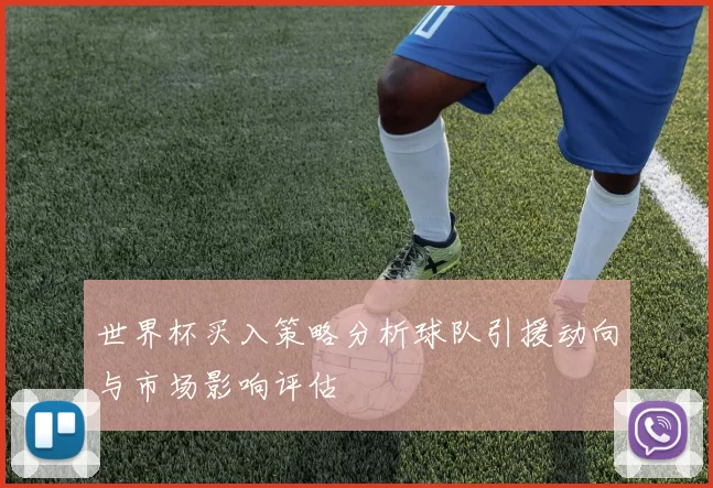 世界杯买入策略分析球队引援动向与市场影响评估
