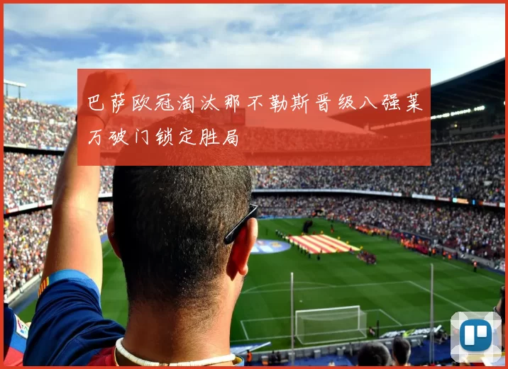 巴萨欧冠淘汰那不勒斯晋级八强莱万破门锁定胜局