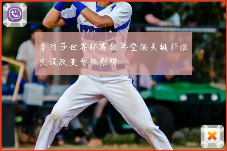 李丽莎世界杯赛场再登场关键扑救失误改变晋级形势