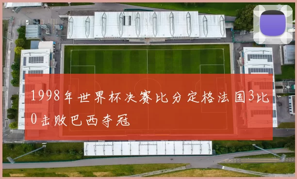 1998年世界杯决赛比分定格法国3比0击败巴西夺冠