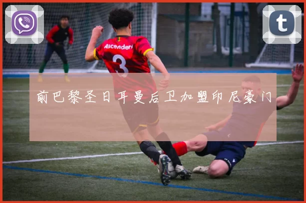 前巴黎圣日耳曼后卫加盟印尼豪门