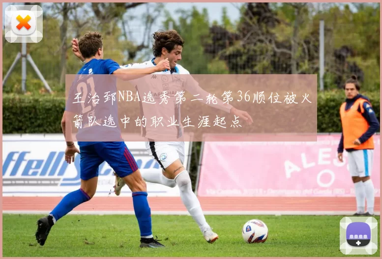 王治郅NBA选秀第二轮第36顺位被火箭队选中的职业生涯起点