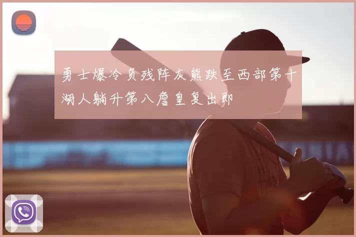 勇士爆冷负残阵灰熊跌至西部第十湖人躺升第八詹皇复出即