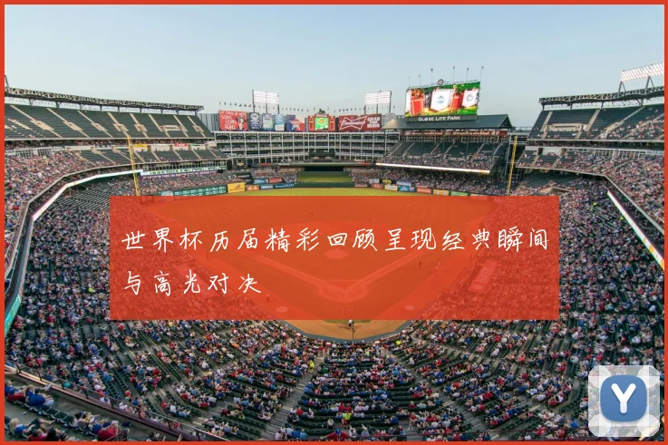 世界杯历届精彩回顾呈现经典瞬间与高光对决