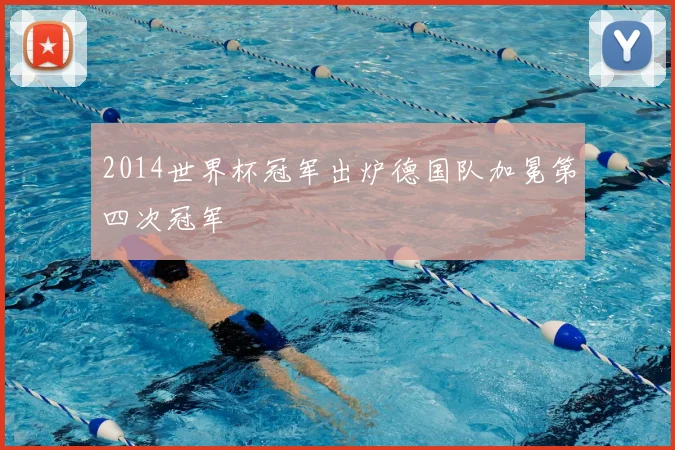 2014世界杯冠军出炉德国队加冕第四次冠军