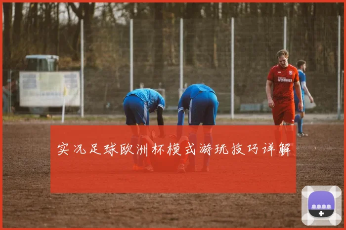 实况足球欧洲杯模式游玩技巧详解