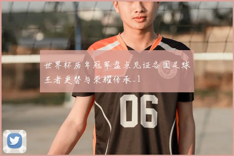 世界杯历年冠军盘点见证各国足球王者更替与荣耀传承_1