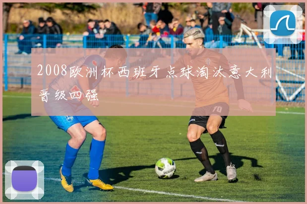 2008欧洲杯西班牙点球淘汰意大利晋级四强