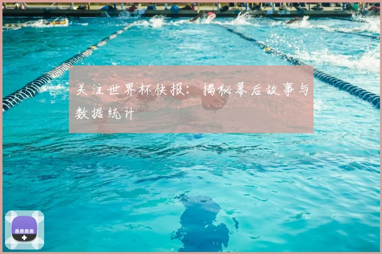 关注世界杯快报:揭秘幕后故事与数据统计