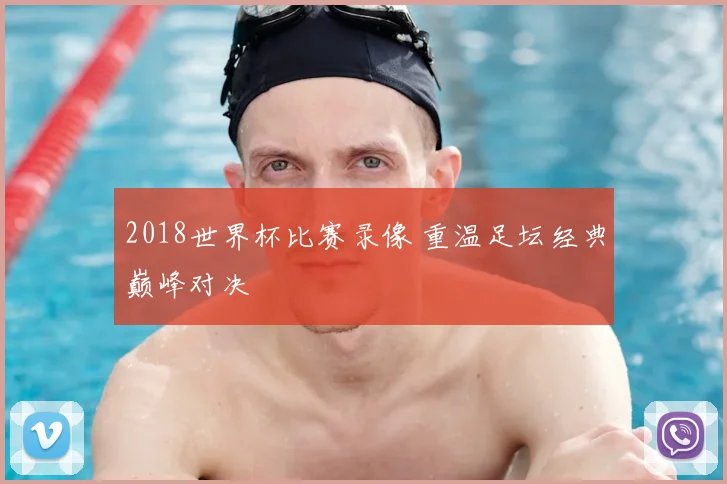 2018世界杯比赛录像 重温足坛经典巅峰对决