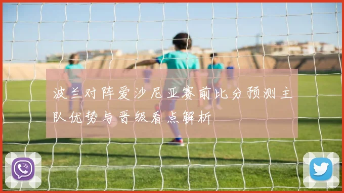 波兰对阵爱沙尼亚赛前比分预测主队优势与晋级看点解析
