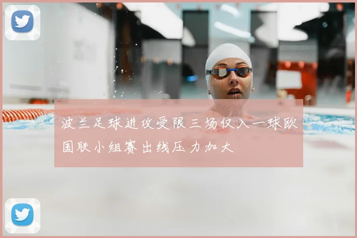 波兰足球进攻受限三场仅入一球欧国联小组赛出线压力加大
