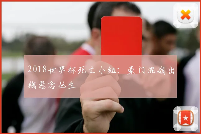 2018世界杯死亡小组:豪门混战出线悬念丛生