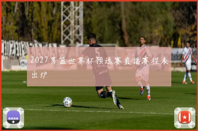 2027男篮世界杯预选赛直播赛程表出炉