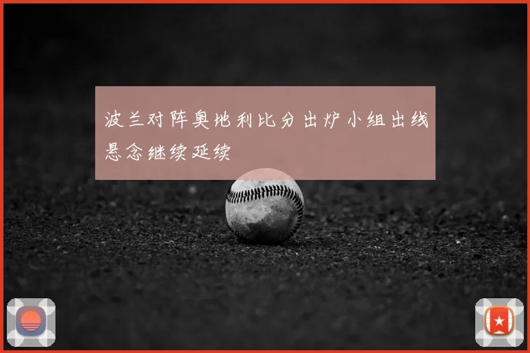 波兰对阵奥地利比分出炉小组出线悬念继续延续