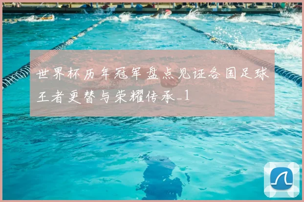 世界杯历年冠军盘点见证各国足球王者更替与荣耀传承_1