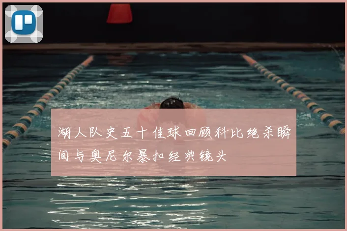 湖人队史五十佳球回顾科比绝杀瞬间与奥尼尔暴扣经典镜头